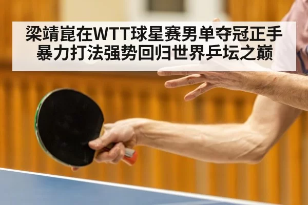 梁靖崑在WTT球星赛男单夺冠正手暴力打法强势回归世界乒坛之巅