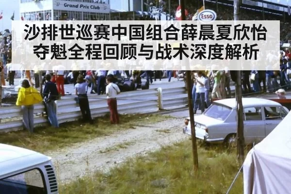 沙排世巡赛中国组合薛晨夏欣怡夺魁全程回顾与战术深度解析