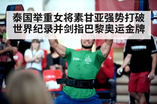 泰国举重女将素甘亚强势打破世界纪录并剑指巴黎奥运金牌