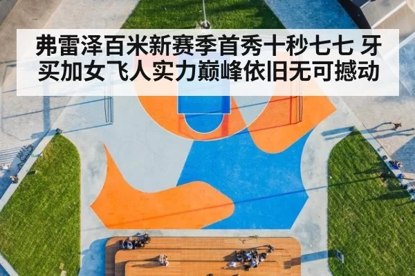 弗雷泽百米新赛季首秀十秒七七 牙买加女飞人实力巅峰依旧无可撼动