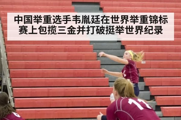 中国举重选手韦胤廷在世界举重锦标赛上包揽三金并打破挺举世界纪录