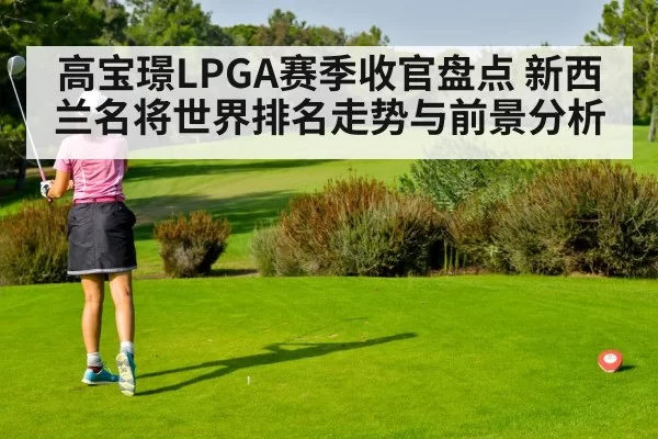 高宝璟LPGA赛季收官盘点 新西兰名将世界排名走势与前景分析